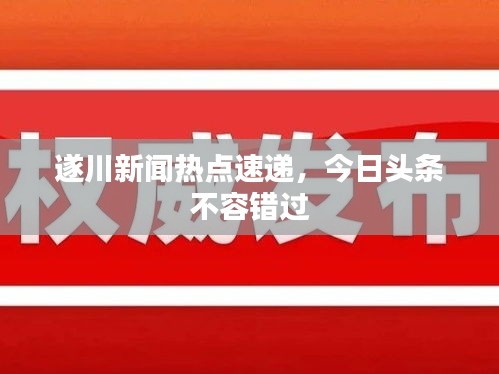 遂川新聞熱點速遞，今日頭條不容錯過