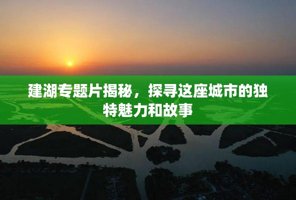 建湖專題片揭秘，探尋這座城市的獨特魅力和故事