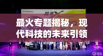 最火專題揭秘，現(xiàn)代科技的未來(lái)引領(lǐng)，無(wú)限可能等你來(lái)探索！