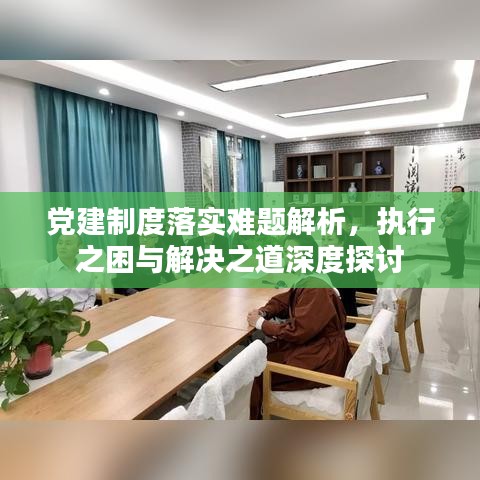 黨建制度落實(shí)難題解析，執(zhí)行之困與解決之道深度探討