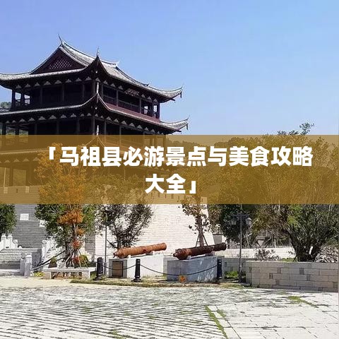 「馬祖縣必游景點(diǎn)與美食攻略大全」