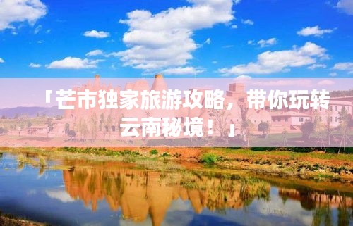 「芒市獨家旅游攻略，帶你玩轉(zhuǎn)云南秘境！」