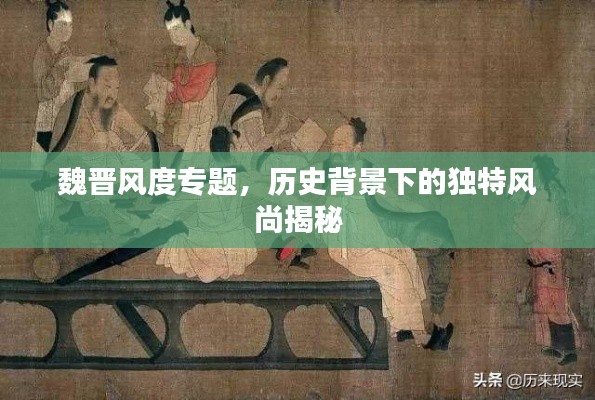 魏晉風(fēng)度專題，歷史背景下的獨(dú)特風(fēng)尚揭秘