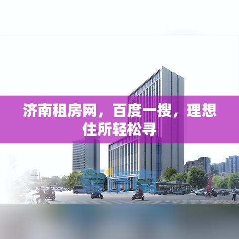 濟(jì)南租房網(wǎng)，百度一搜，理想住所輕松尋