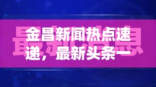 金昌新聞熱點速遞，最新頭條一網(wǎng)打盡