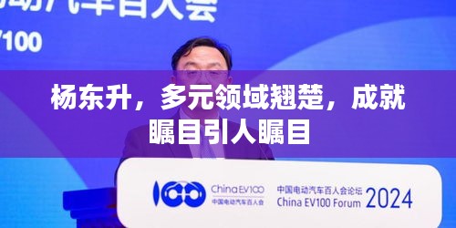 楊東升，多元領(lǐng)域翹楚，成就矚目引人矚目