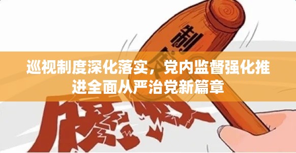 巡視制度深化落實(shí)，黨內(nèi)監(jiān)督強(qiáng)化推進(jìn)全面從嚴(yán)治黨新篇章