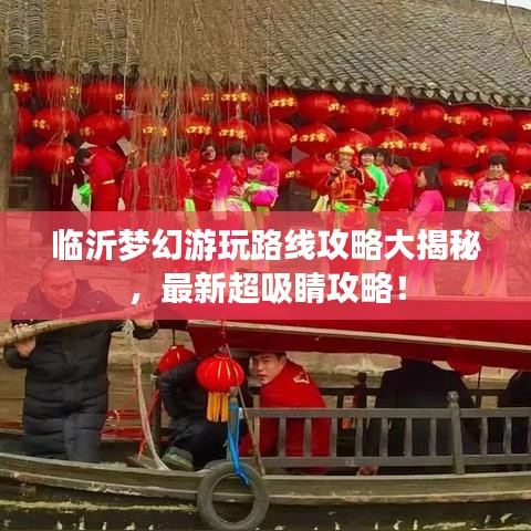 臨沂夢幻游玩路線攻略大揭秘，最新超吸睛攻略！
