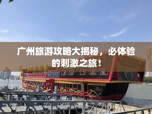 廣州旅游攻略大揭秘，必體驗(yàn)的刺激之旅！