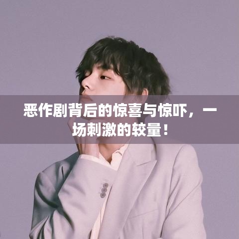 惡作劇背后的驚喜與驚嚇，一場(chǎng)刺激的較量！