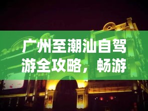 廣州至潮汕自駕游全攻略，暢游沿途美景，盡享潮汕風情！