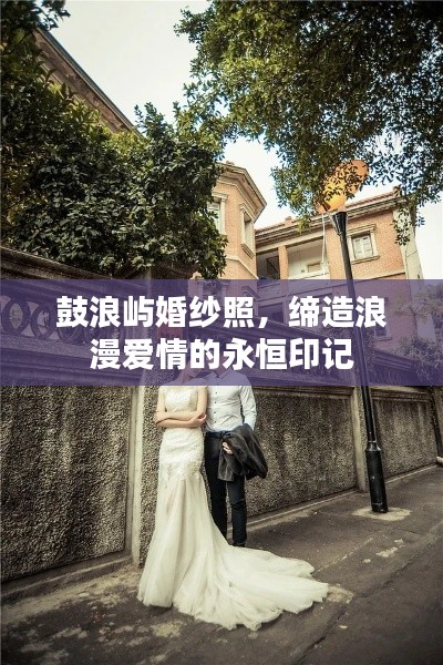 鼓浪嶼婚紗照，締造浪漫愛情的永恒印記