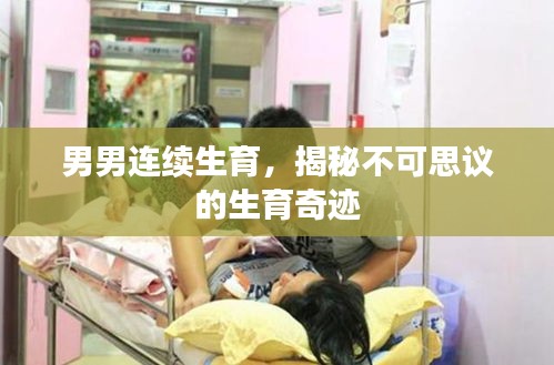 男男連續(xù)生育，揭秘不可思議的生育奇跡