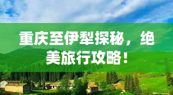重慶至伊犁探秘，絕美旅行攻略！