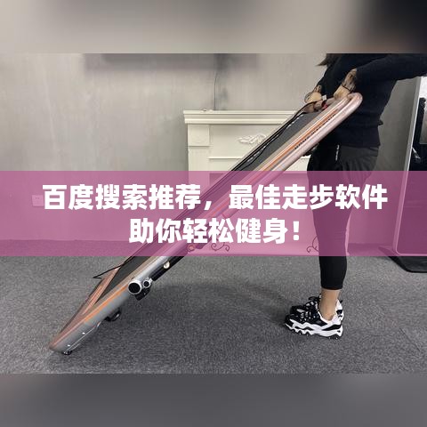 百度搜索推薦，最佳走步軟件助你輕松健身！
