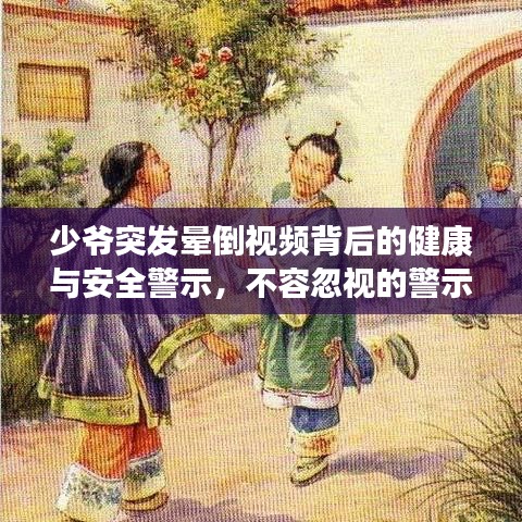 少爺突發(fā)暈倒視頻背后的健康與安全警示，不容忽視的警示故事