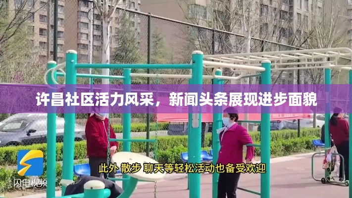 許昌社區(qū)活力風采，新聞頭條展現(xiàn)進步面貌