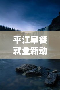 平江早餐就業(yè)新動(dòng)態(tài)，開啟美好一天的就業(yè)機(jī)會(huì)！