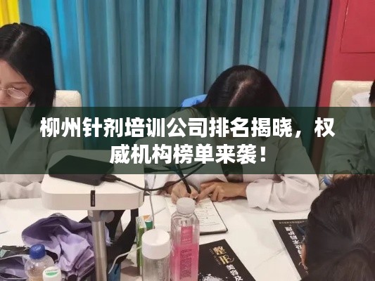 柳州針劑培訓(xùn)公司排名揭曉，權(quán)威機(jī)構(gòu)榜單來襲！