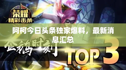 阿柯今日頭條獨(dú)家爆料，最新消息匯總